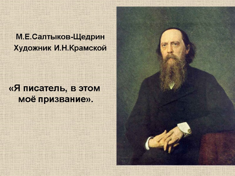 М.Е.Салтыков-Щедрин Художник И.Н.Крамской «Я писатель, в этом  моё призвание».